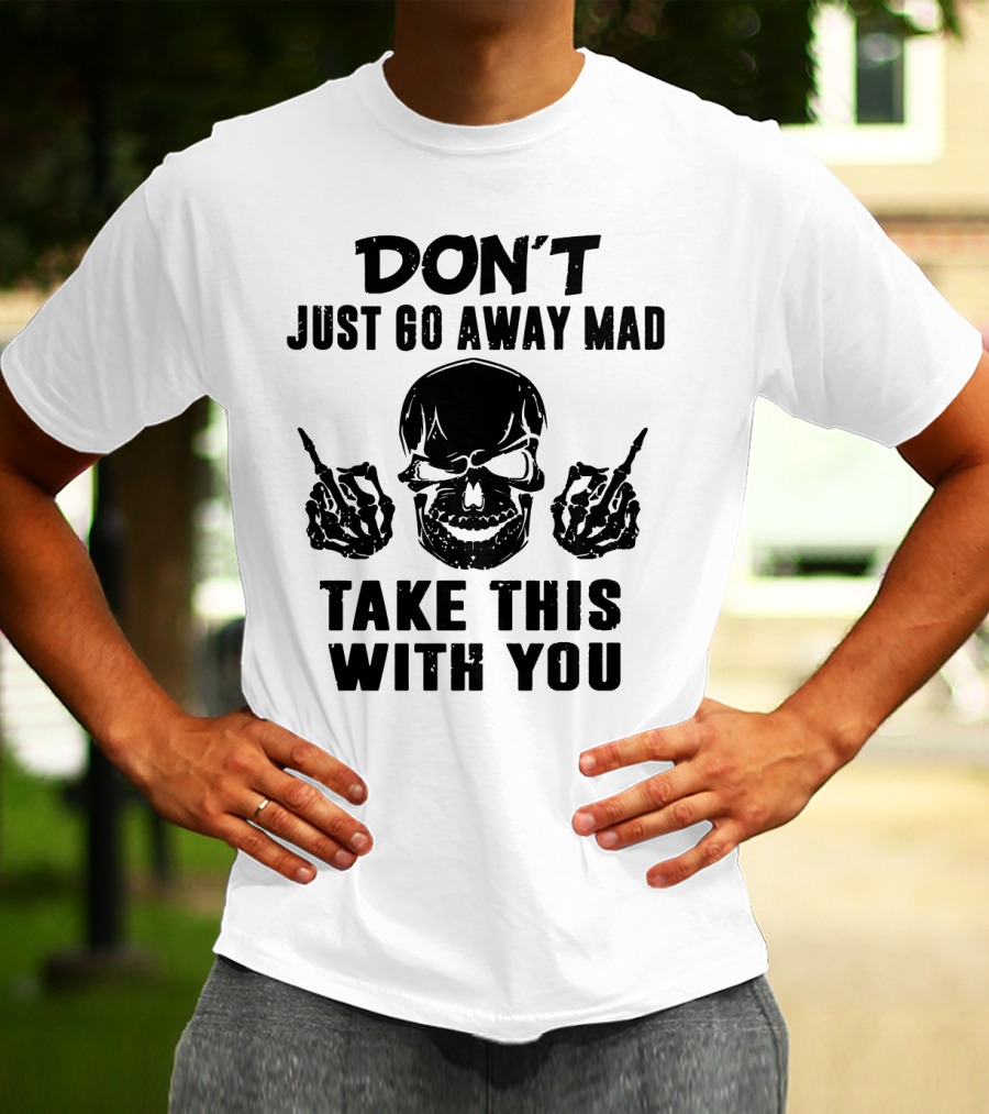 Don't Just Go Away Mad Take This With You Skull Middle Finger T-Shirt