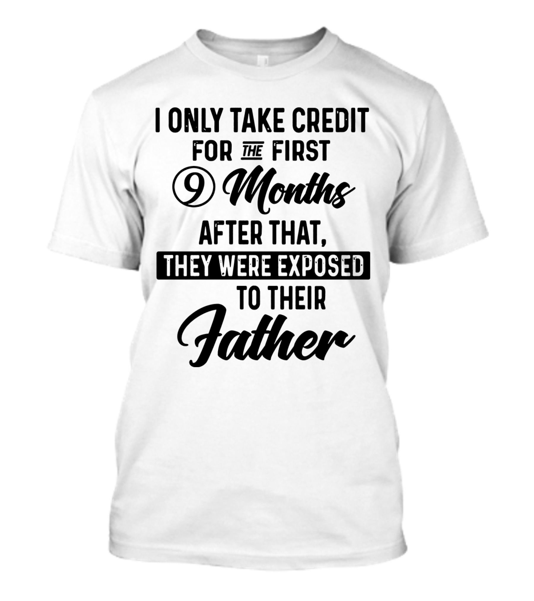 I Only Take Credit For The First 9 Months After That They Were Exposed To Their Father T-Shirt