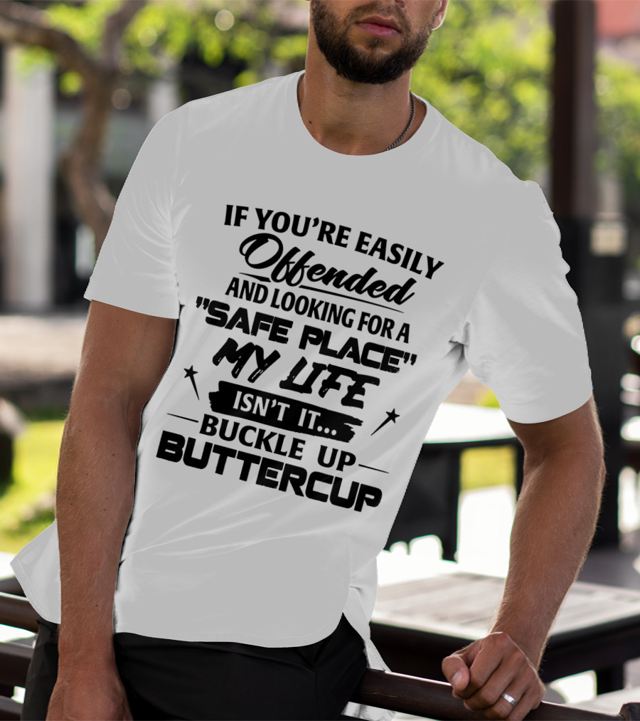 IF YOU'RE EASILY OFFENDED AND LOOKING FOR A SAFE PLACE MY LIFE ISN'T IT BUCKLE UP BUTTERCUP T-Shirt