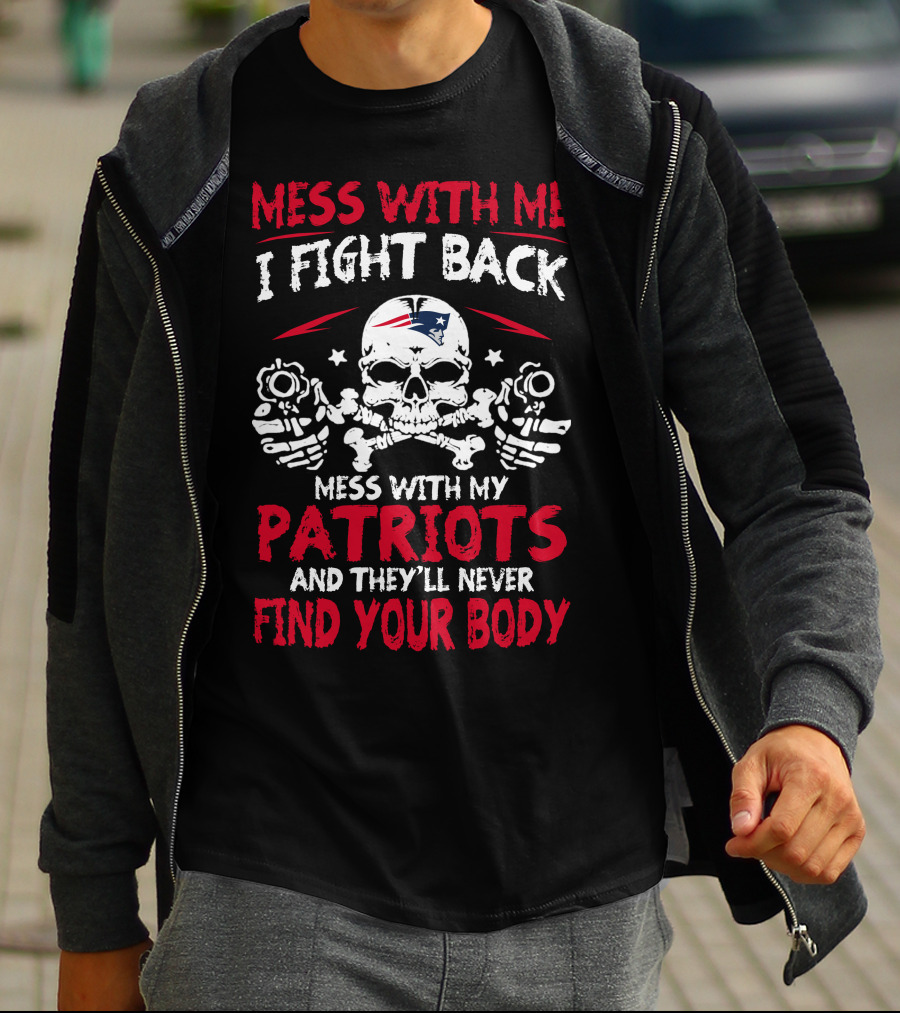 Mess With Me I Fight Back Mess With My Patriots And They'll Never Find Your Body T-Shirt