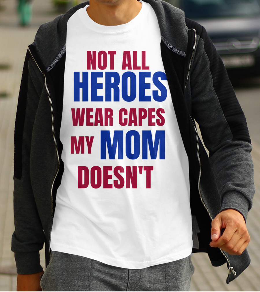 Not All Heroes Wear Capes My Mom Doesn't T-Shirt