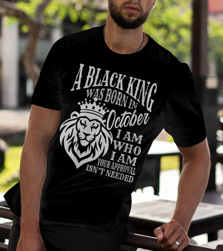 A Black King Was Born In October I Am Who I Am Your Approval Isn't Needed Lion T-Shirt