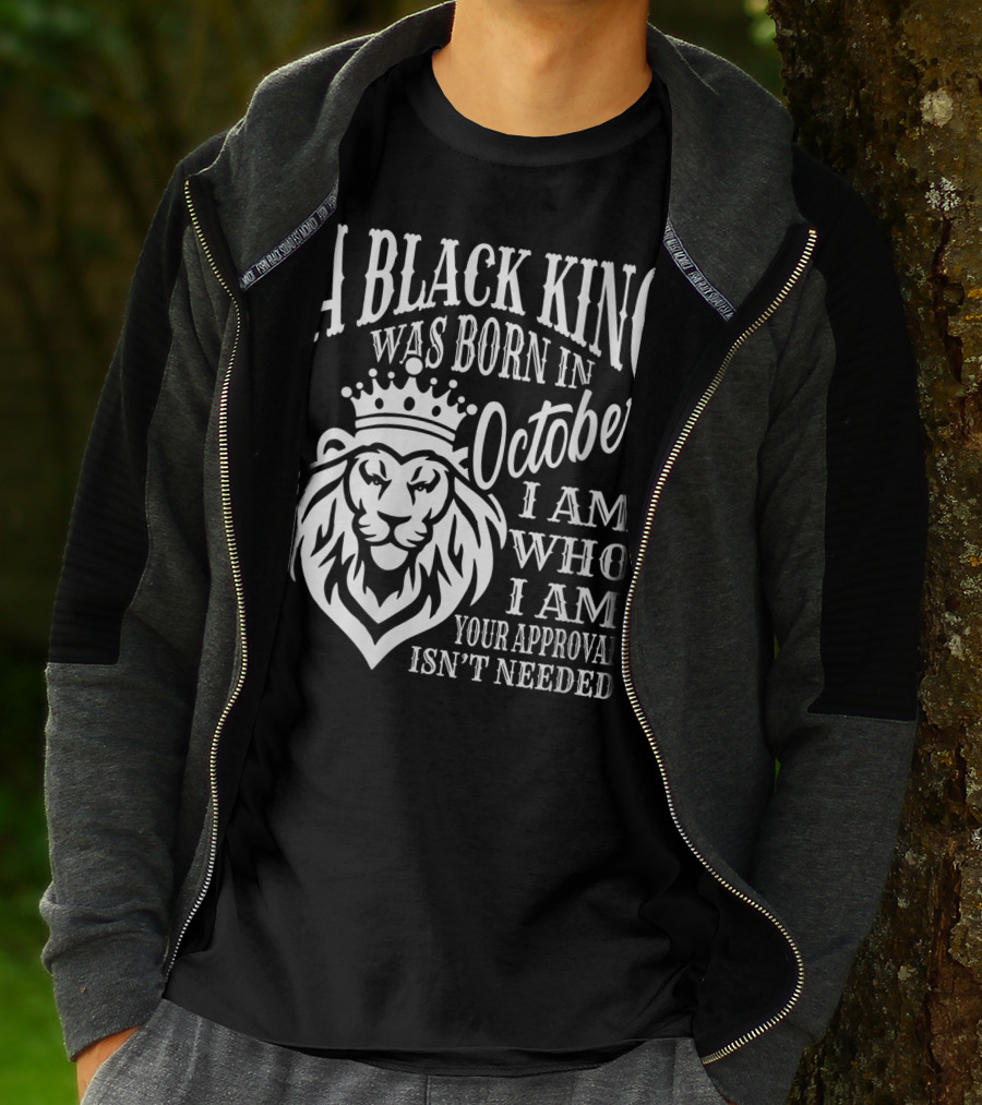 A Black King Was Born In October I Am Who I Am Your Approval Isn't Needed Lion T-Shirt