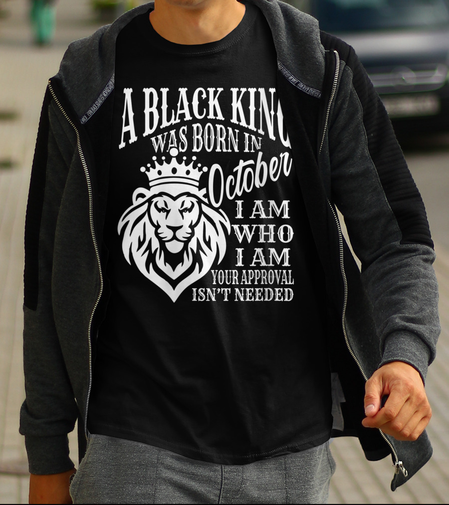 A Black King Was Born In October I Am Who I Am Your Approval Isn't Needed Lion T-Shirt