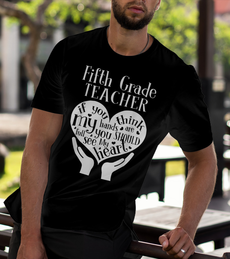 Fifth Grade Teacher If You Think My Hands Are Full You Should See My Heart T-Shirt