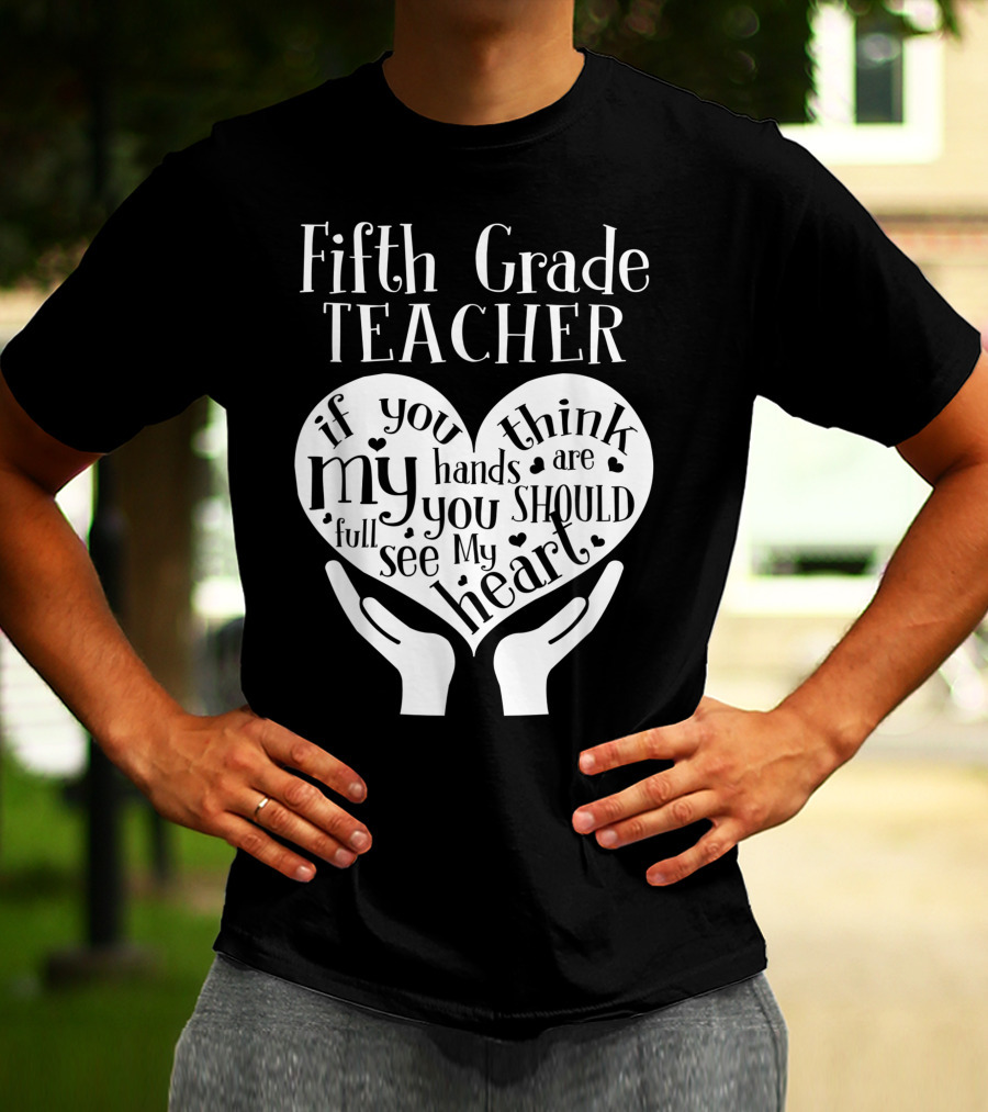 Fifth Grade Teacher If You Think My Hands Are Full You Should See My Heart T-Shirt