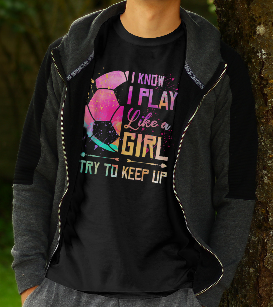 I Know I Play Like A Girl Try To Keep Up Soccer Colorful T-Shirt