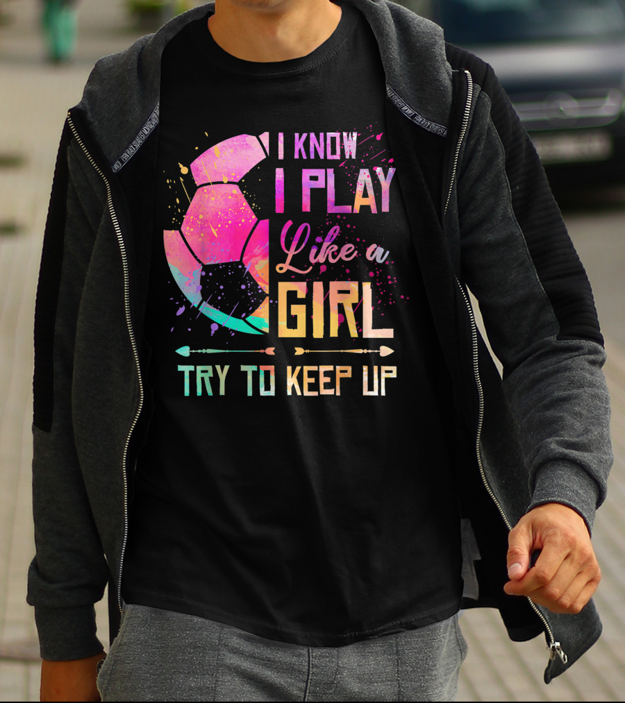 I Know I Play Like A Girl Try To Keep Up Soccer Colorful T-Shirt