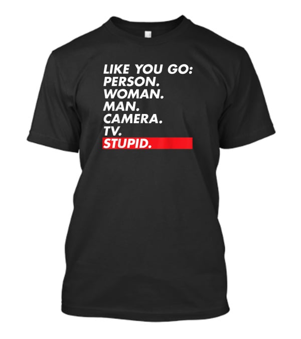 Like You Go: Person Woman Man Camera TV Stupid T-Shirt