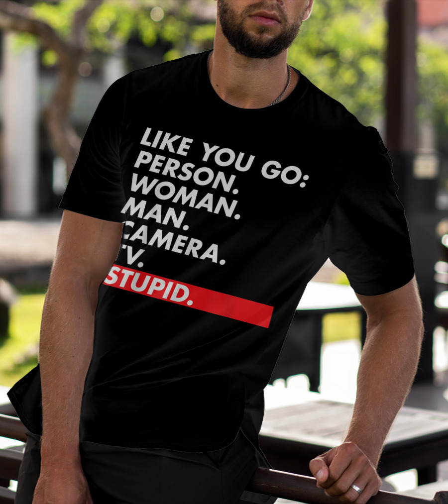 Like You Go: Person Woman Man Camera TV Stupid T-Shirt