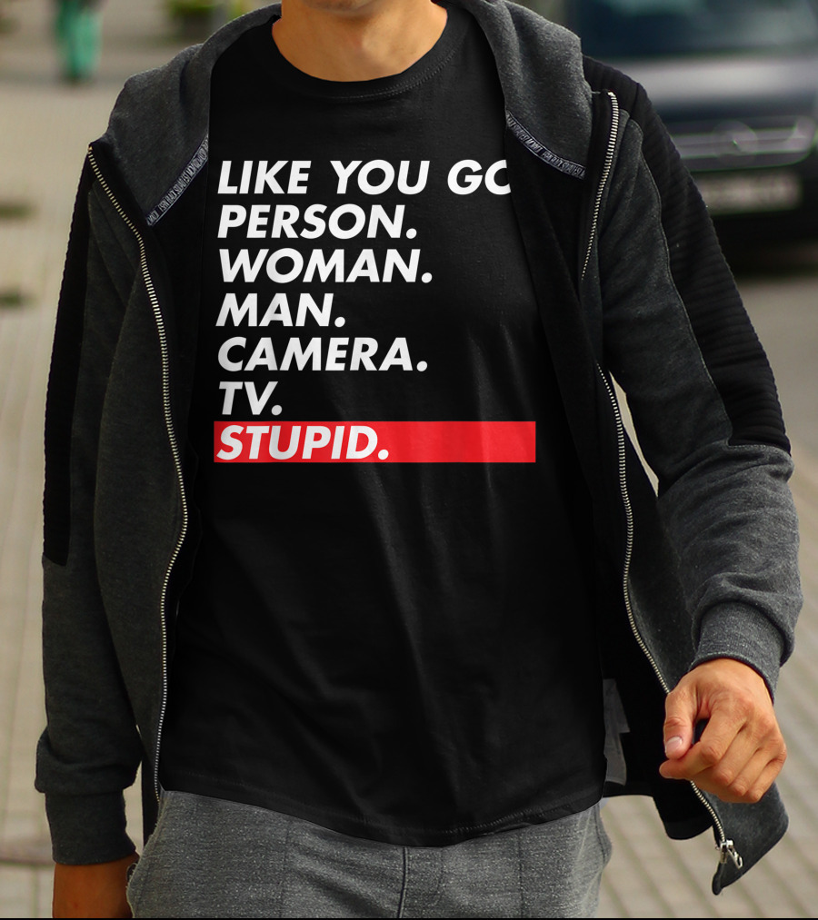 Like You Go: Person Woman Man Camera TV Stupid T-Shirt
