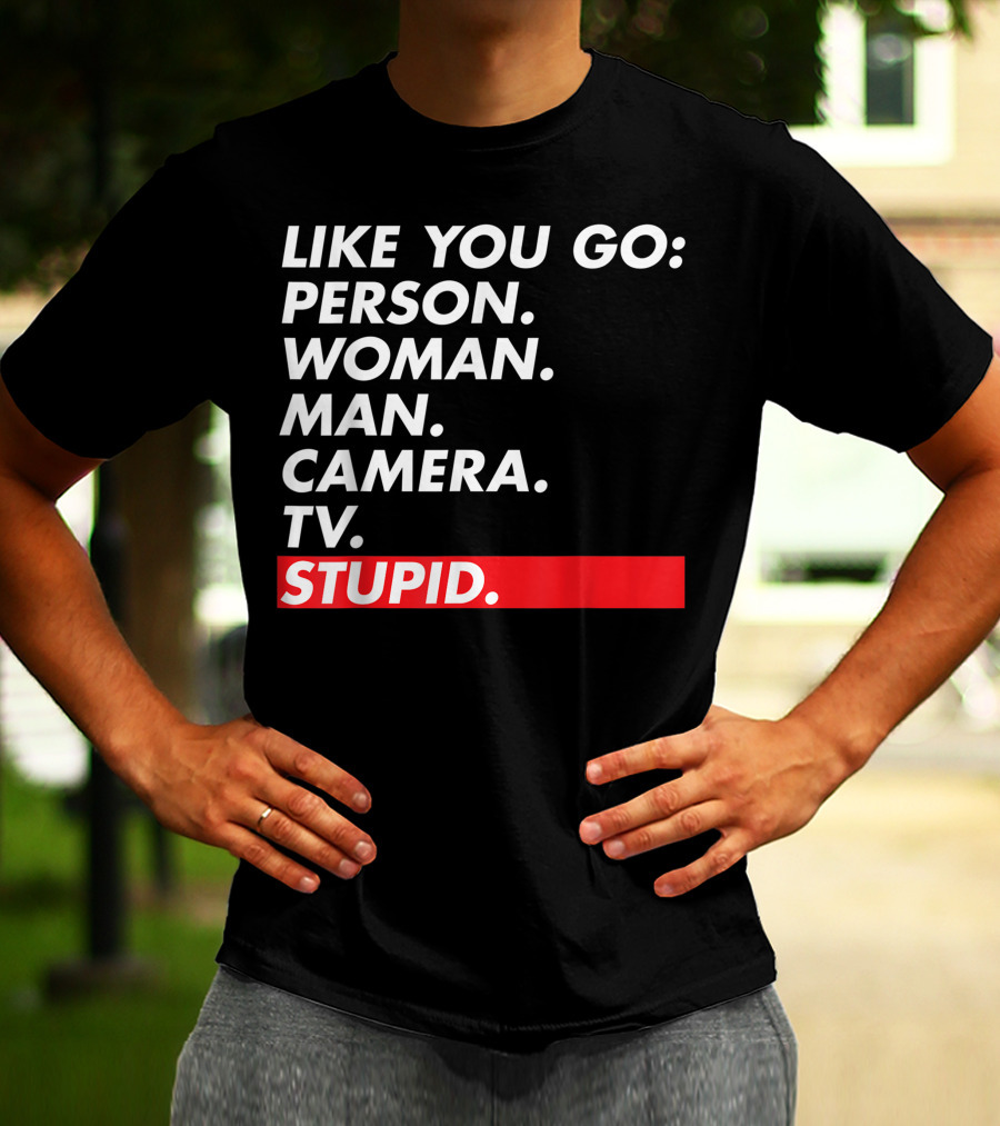 Like You Go: Person Woman Man Camera TV Stupid T-Shirt
