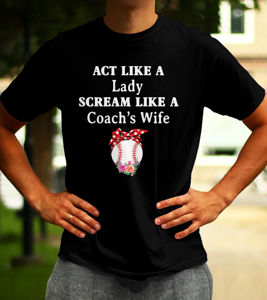 ACT LIKE A LADY SCREAM LIKE A COACH'S WIFE Baseball Bow Flowers T-Shirt