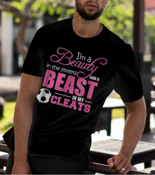 I'm A Beauty In The Streets And A Beast In My Cleats Soccer Ball T-Shirt