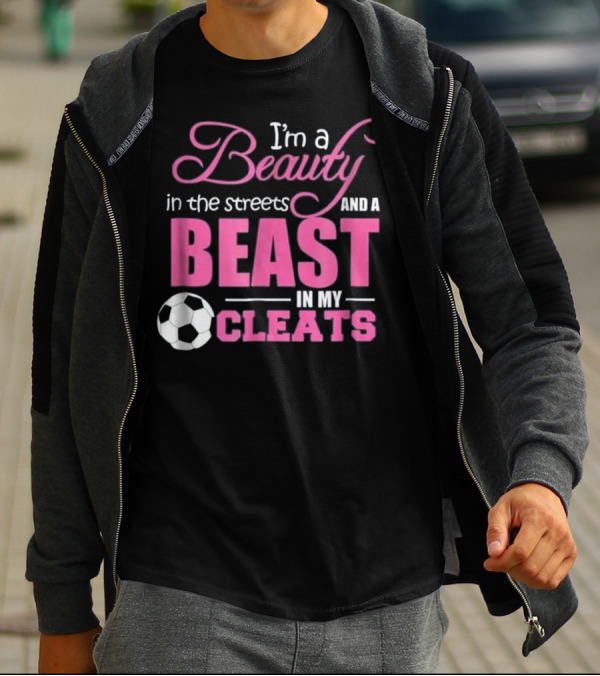 I'm A Beauty In The Streets And A Beast In My Cleats Soccer Ball T-Shirt