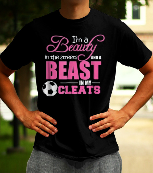 I'm A Beauty In The Streets And A Beast In My Cleats Soccer Ball T-Shirt