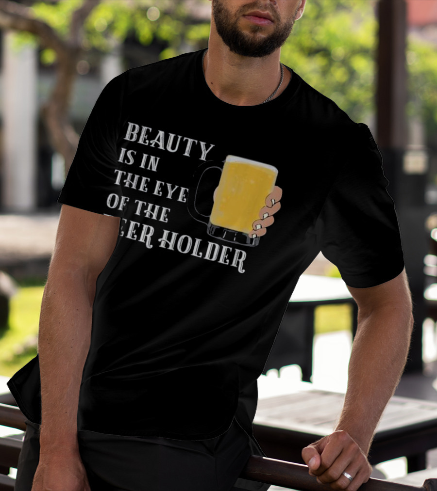 Beauty Is In The Eye Of The Beer Holder With Mug T-Shirt