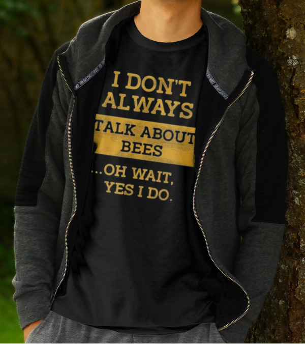 I Don't Always Talk About Bees Oh Wait Yes I Do T-Shirt
