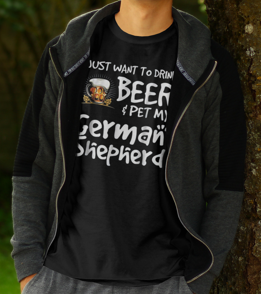 I Just Want To Drink Beer And Pet My German Shepherd Drink Beer German Shepherd T-Shirt