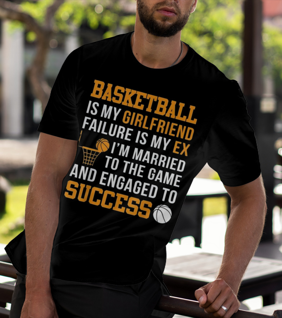 Basketball Is My Girlfriend Failure Is My Ex I'm Married To The Game And Engaged To Success T-Shirt