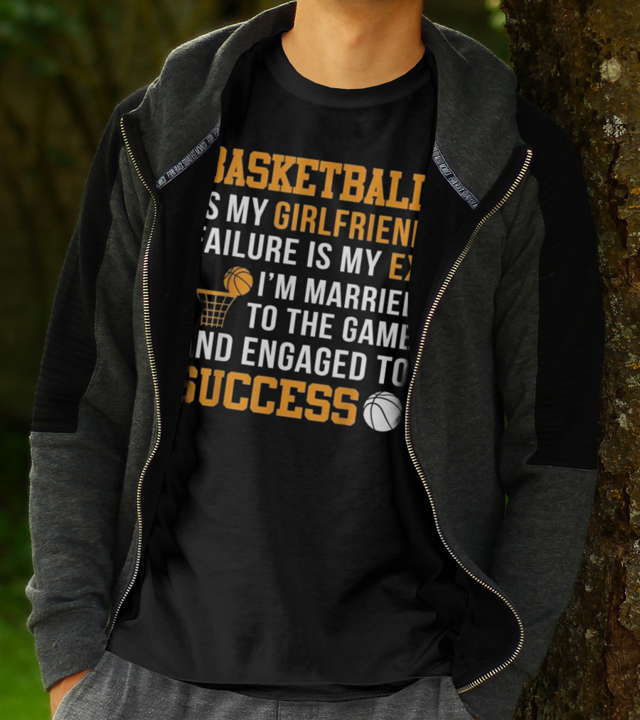 Basketball Is My Girlfriend Failure Is My Ex I'm Married To The Game And Engaged To Success T-Shirt