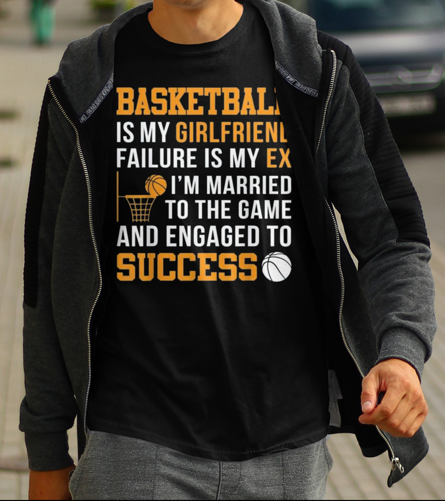 Basketball Is My Girlfriend Failure Is My Ex I'm Married To The Game And Engaged To Success T-Shirt