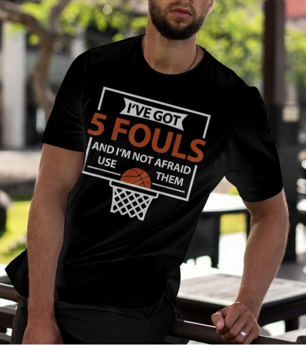 I've Got 5 Fouls And I'm Not Afraid To Use Them Funny Basketball Player T-Shirt