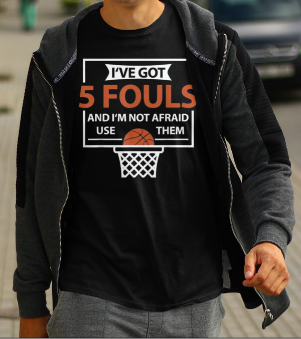 I've Got 5 Fouls And I'm Not Afraid To Use Them Funny Basketball Player T-Shirt