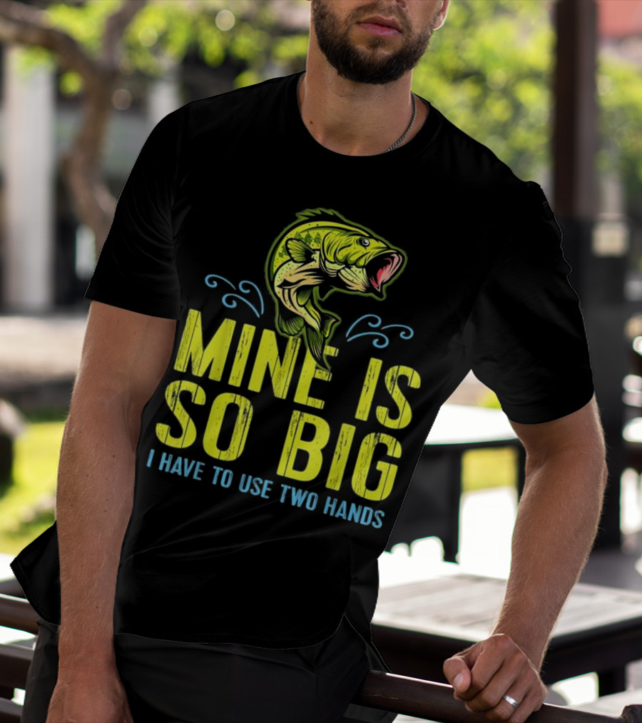 Mine Is So Big I Have To Use Two Hands Funny Bass Fishing Dad Husband T-Shirt