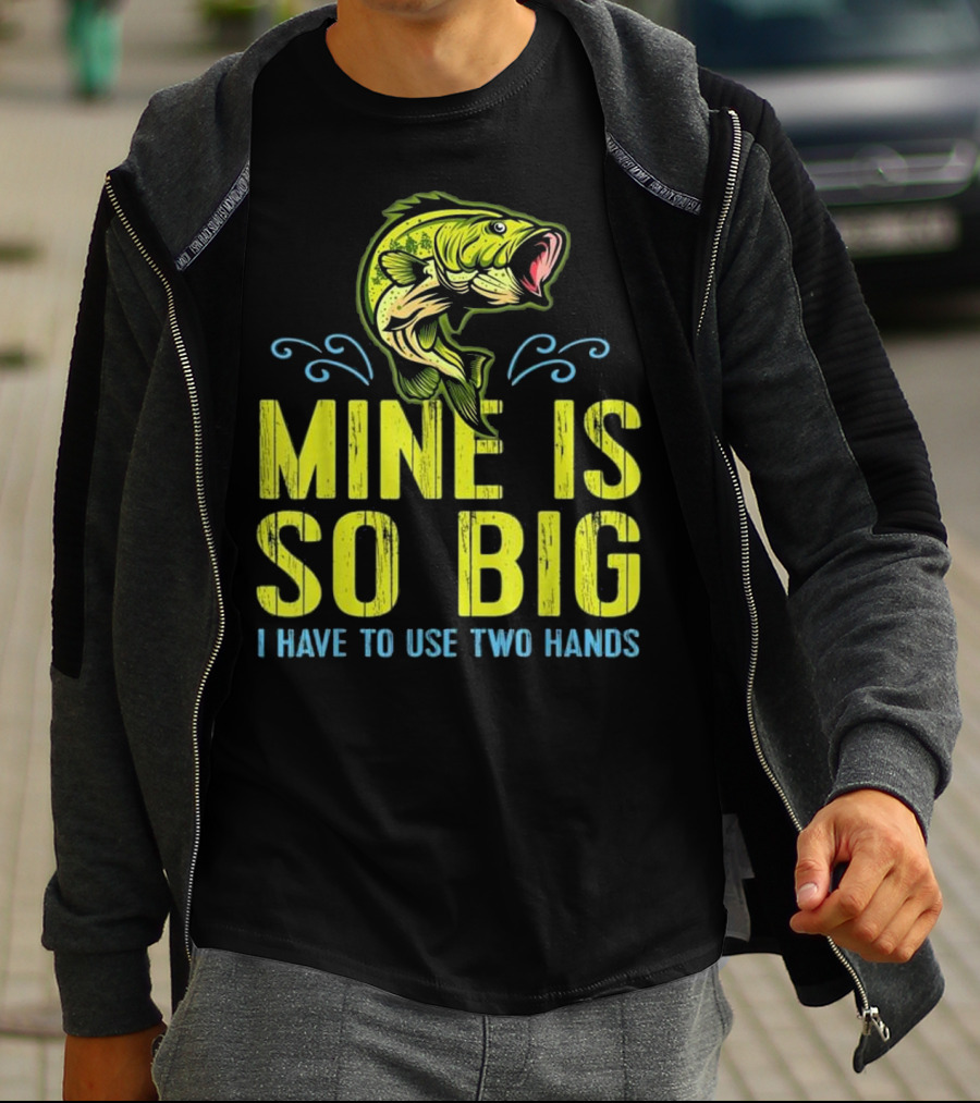Mine Is So Big I Have To Use Two Hands Funny Bass Fishing Dad Husband T-Shirt