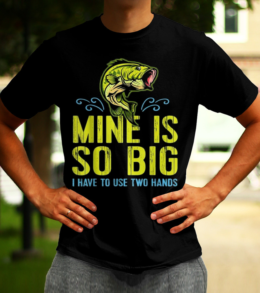 Mine Is So Big I Have To Use Two Hands Funny Bass Fishing Dad Husband T-Shirt