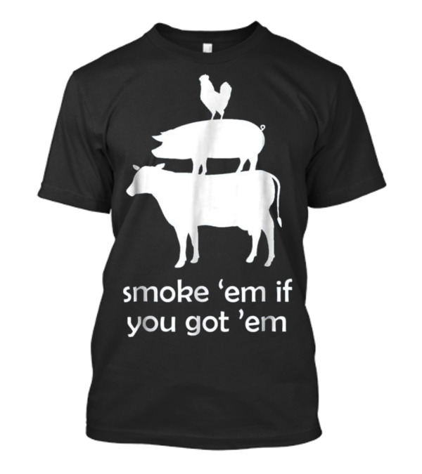 Smoke 'Em If You Got 'Em Funny BBQ Smoking Meat Smoker Grill Stack Cow Pig Chicken T-Shirt