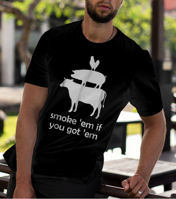 Smoke 'Em If You Got 'Em Funny BBQ Smoking Meat Smoker Grill Stack Cow Pig Chicken T-Shirt