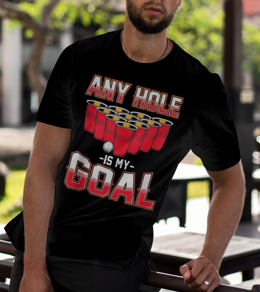 Any Hole Is My Goal Funny Beer Pong Cups And Ball T-Shirt