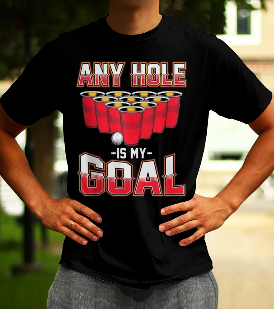 Any Hole Is My Goal Funny Beer Pong Cups And Ball T-Shirt