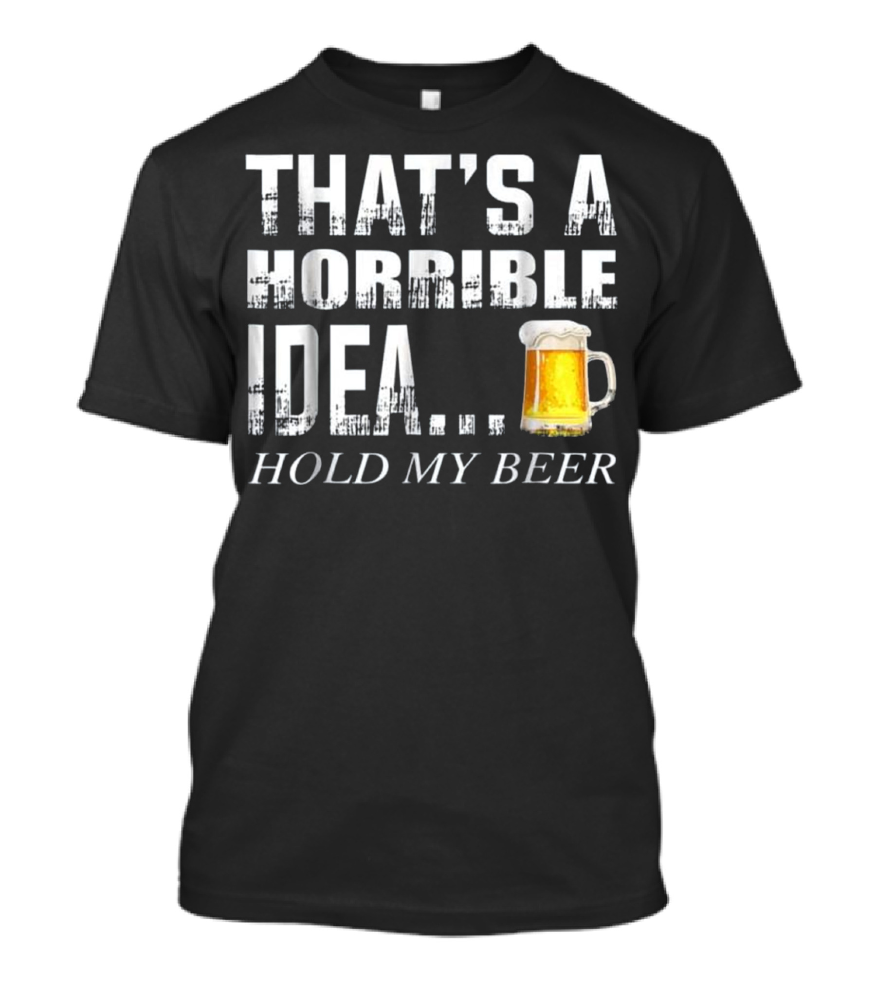 That's A Horrible Idea Hold My Beer Humorous Text With Beer Mug T-Shirt