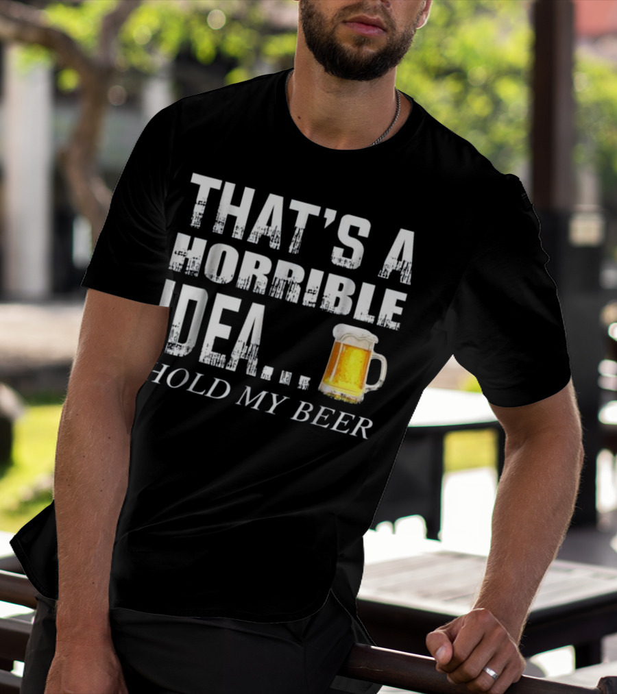 That's A Horrible Idea Hold My Beer Humorous Text With Beer Mug T-Shirt