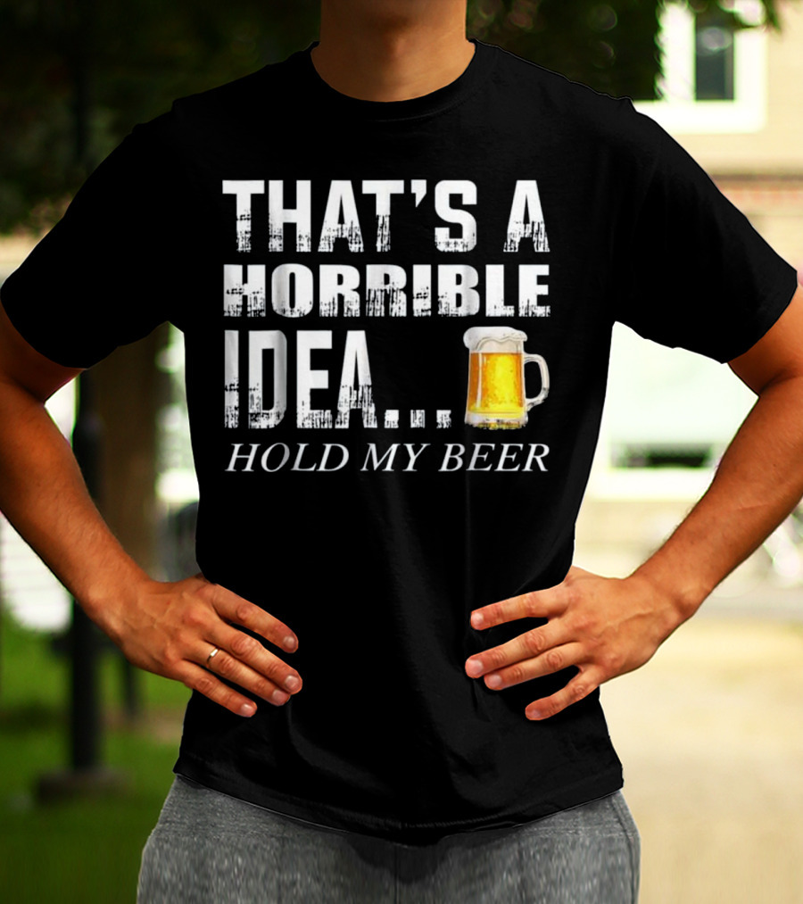 That's A Horrible Idea Hold My Beer Humorous Text With Beer Mug T-Shirt