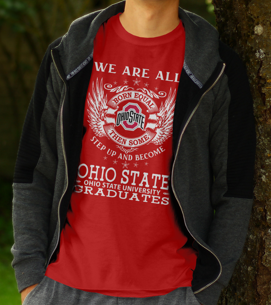WE ARE ALL BORN EQUAL THEN SOME STEP UP AND BECOME OHIO STATE UNIVERSITY GRADUATES T-Shirt