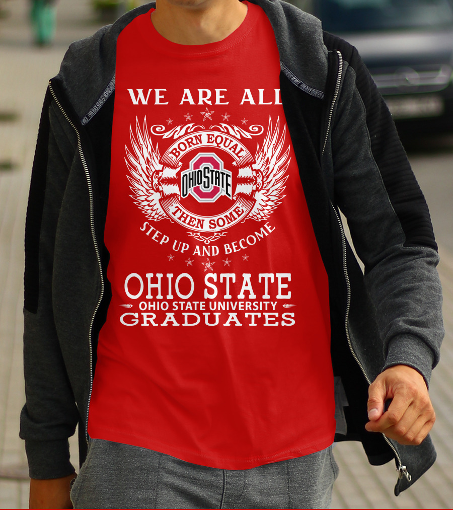 WE ARE ALL BORN EQUAL THEN SOME STEP UP AND BECOME OHIO STATE UNIVERSITY GRADUATES T-Shirt