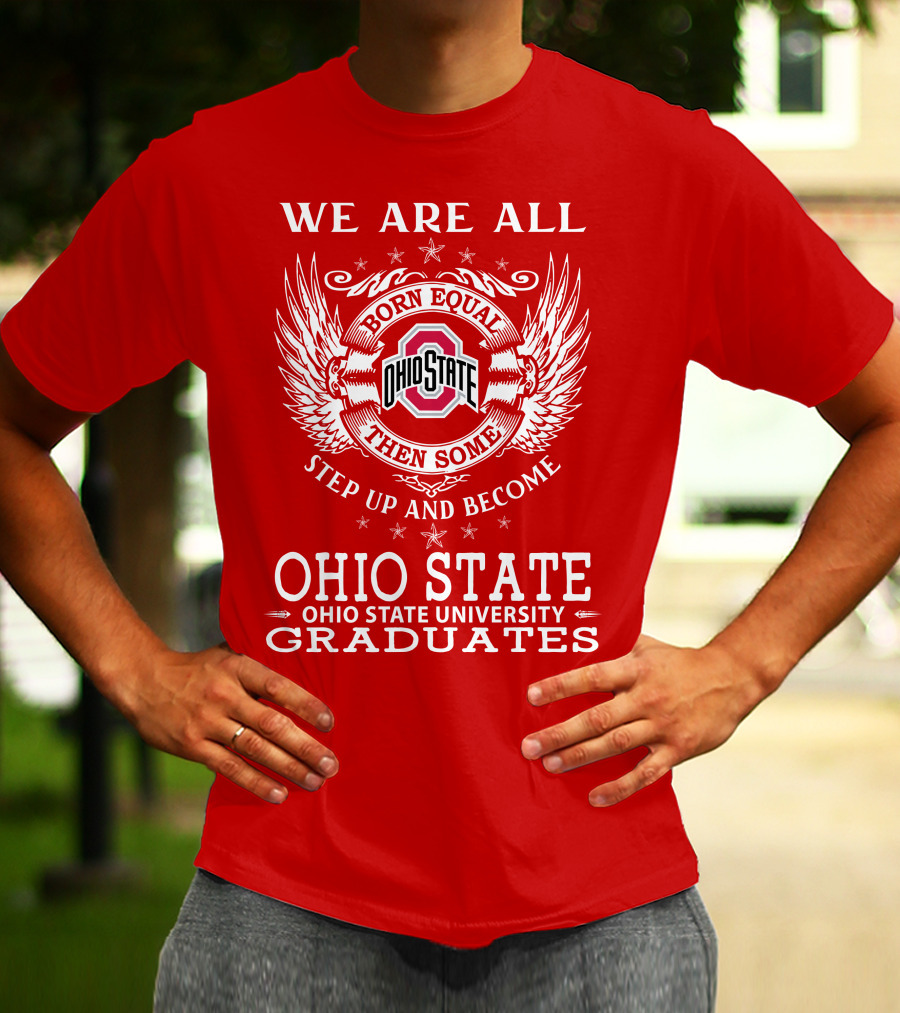 WE ARE ALL BORN EQUAL THEN SOME STEP UP AND BECOME OHIO STATE UNIVERSITY GRADUATES T-Shirt