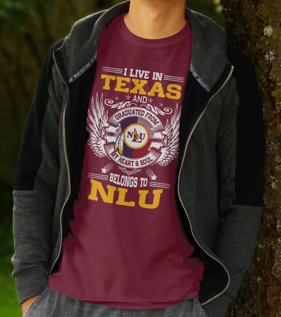 I LIVE IN TEXAS AND GRADUATED FROM MY HEART And SOUL BELONGS TO NLU T-Shirt