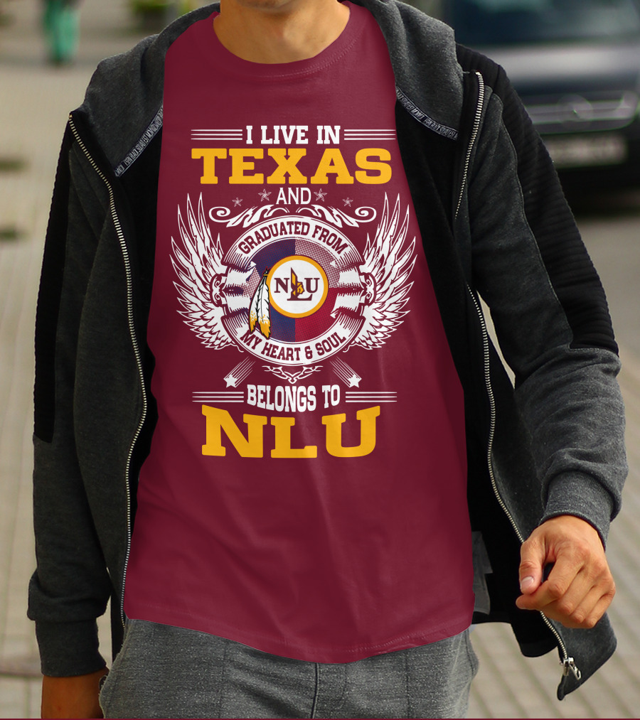 I LIVE IN TEXAS AND GRADUATED FROM MY HEART And SOUL BELONGS TO NLU T-Shirt
