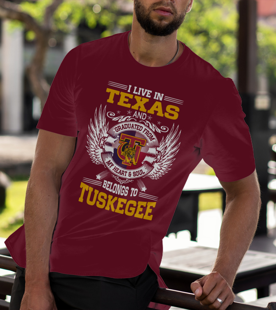 I LIVE IN TEXAS AND MY HEART And SOUL BELONGS TO TUSKEGEE T-Shirt
