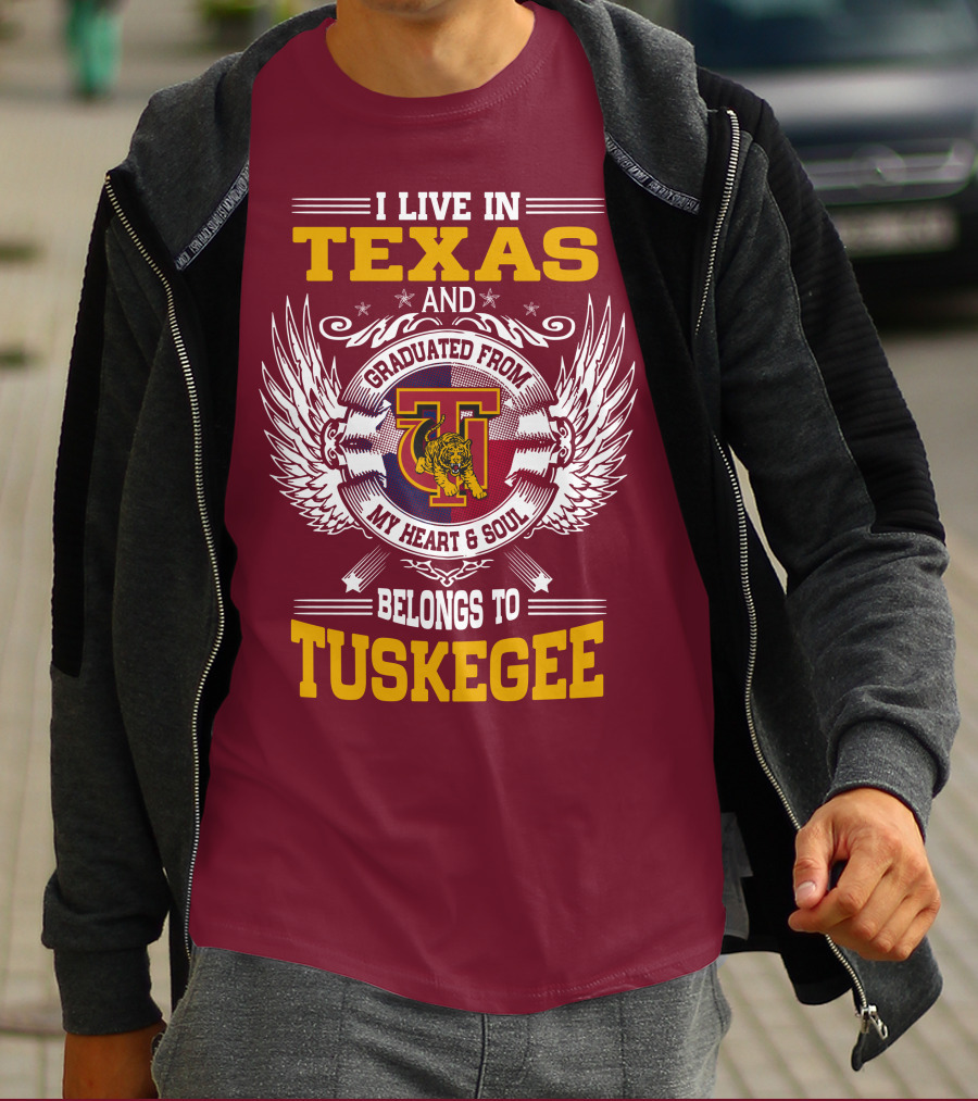 I LIVE IN TEXAS AND MY HEART And SOUL BELONGS TO TUSKEGEE T-Shirt