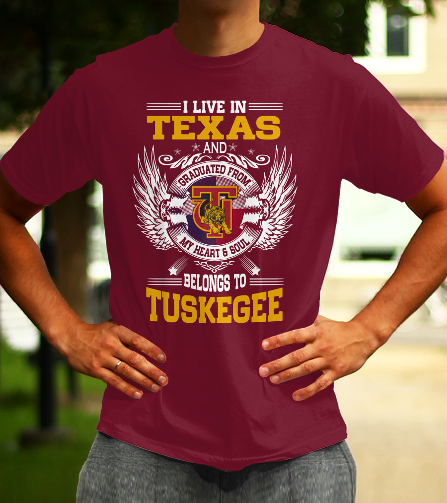 I LIVE IN TEXAS AND MY HEART And SOUL BELONGS TO TUSKEGEE T-Shirt