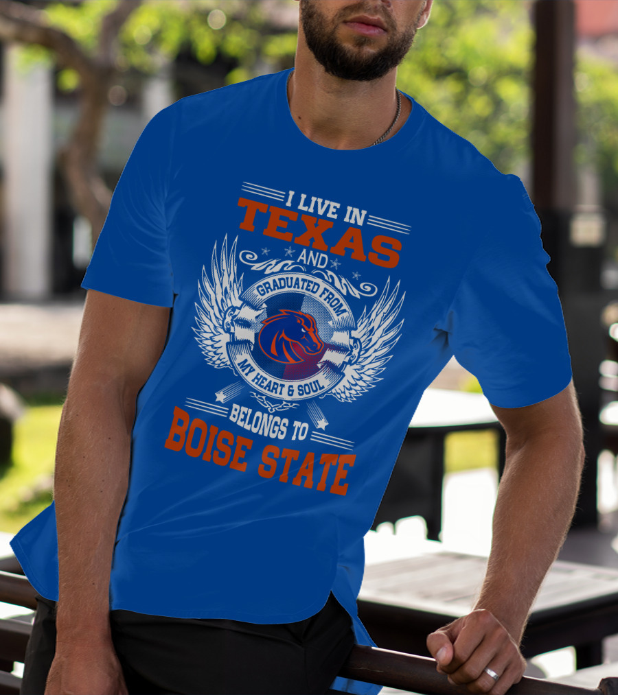 I Live In Texas And Graduated From My Heart And Soul Belongs To Boise State T-Shirt