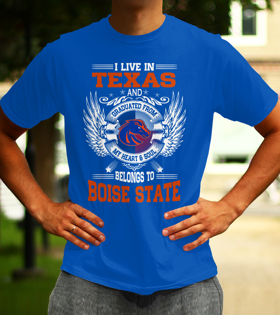 I Live In Texas And Graduated From My Heart And Soul Belongs To Boise State T-Shirt