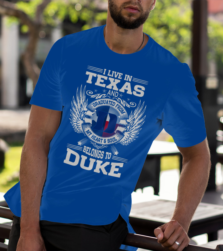 I LIVE IN TEXAS AND GRADUATED FROM DUKE MY HEART AND SOUL BELONGS TO DUKE T-Shirt