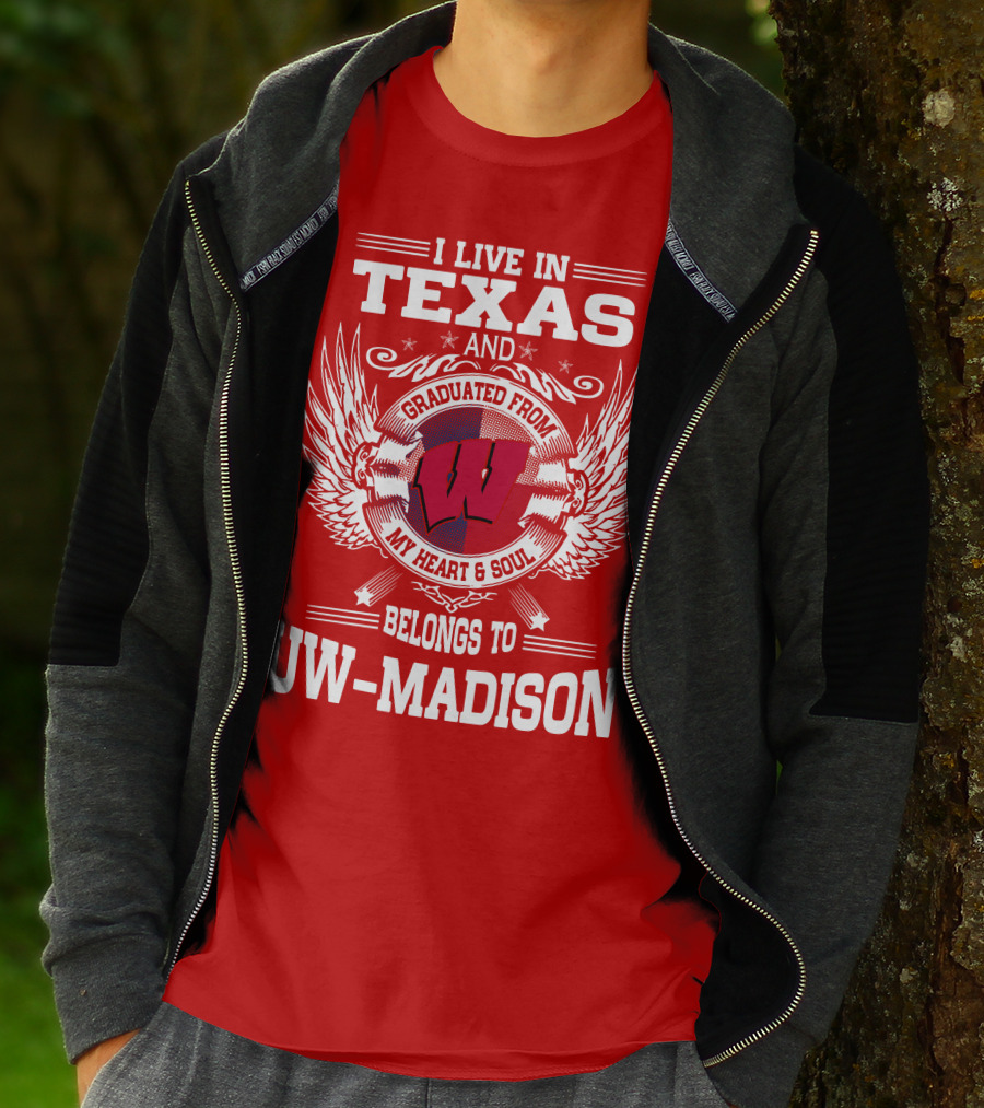I LIVE IN TEXAS AND GRADUATED FROM MY HEART And SOUL BELONGS TO UW-MADISON T-Shirt
